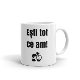 Cana personalizata Esti tot ce am ,ceramica alba, 330 ml